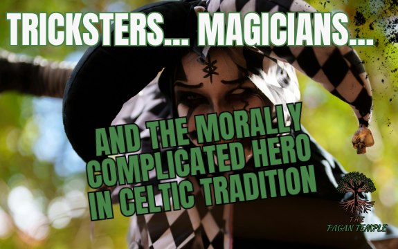 Tricksters, Magicians, and the Morally Complicated Hero in Celtic Tradition